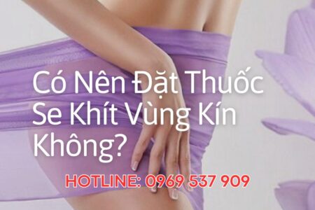 Có Nên Đặt Thuốc Se Khít Vùng Kín Không?